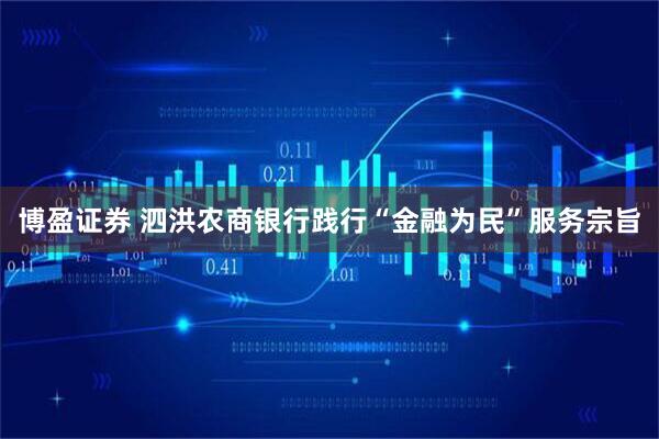 博盈证券 泗洪农商银行践行“金融为民”服务宗旨