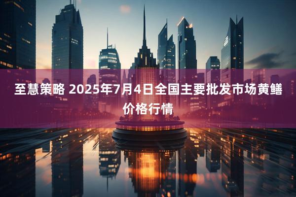 至慧策略 2025年7月4日全国主要批发市场黄鳝价格行情