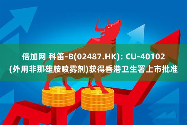 倍加网 科笛-B(02487.HK): CU-40102(外用非那雄胺喷雾剂)获得香港卫生署上市批准