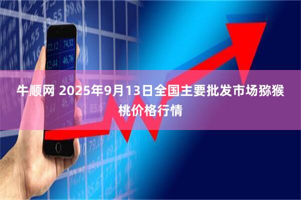 牛顺网 2025年9月13日全国主要批发市场猕猴桃价格行情