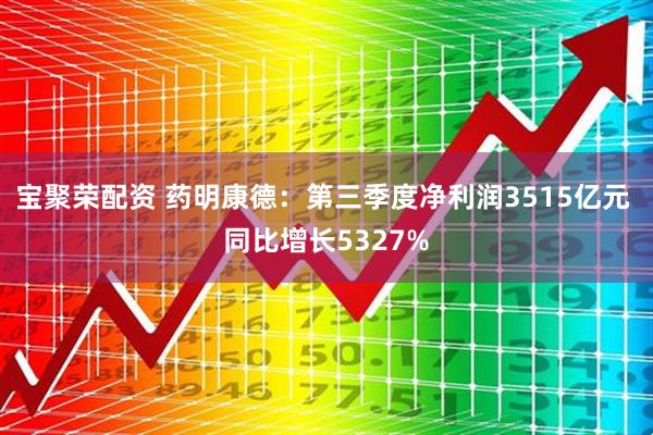 宝聚荣配资 药明康德：第三季度净利润3515亿元 同比增长5327%