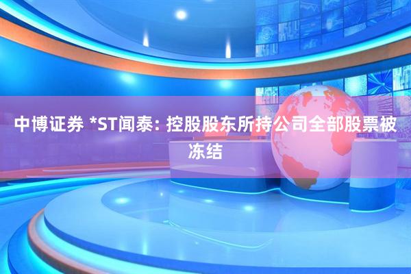 中博证券 *ST闻泰: 控股股东所持公司全部股票被冻结